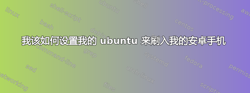 我该如何设置我的 ubuntu 来刷入我的安卓手机