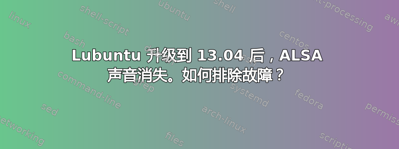 Lubuntu 升级到 13.04 后，ALSA 声音消失。如何排除故障？