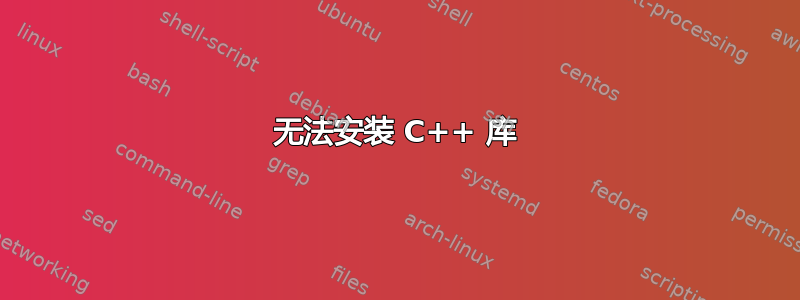 无法安装 C++ 库