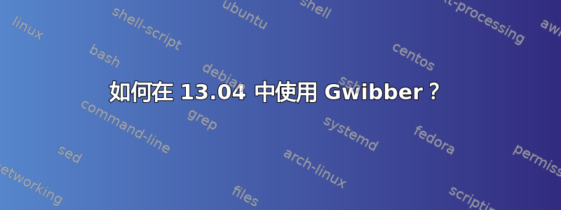 如何在 13.04 中使用 Gwibber？