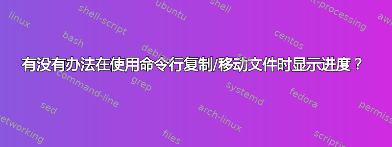 有没有办法在使用命令行复制/移动文件时显示进度？