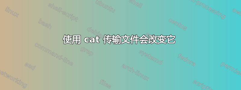 使用 cat 传输文件会改变它