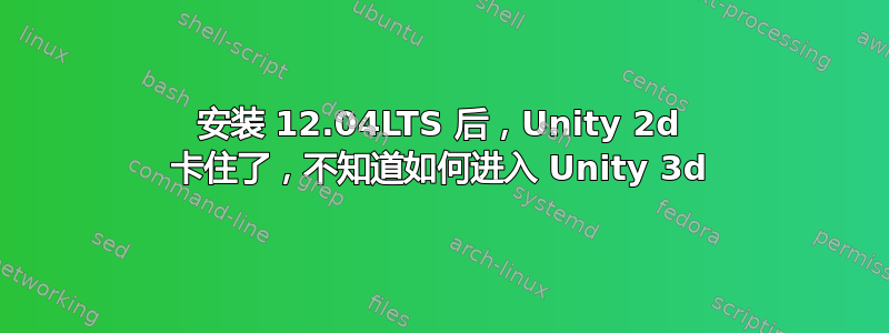 安装 12.04LTS 后，Unity 2d 卡住了，不知道如何进入 Unity 3d