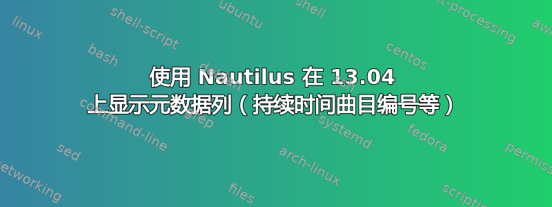 使用 Nautilus 在 13.04 上显示元数据列（持续时间曲目编号等）