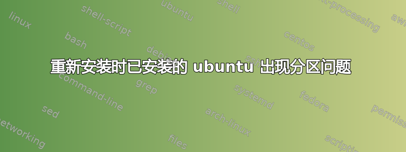 重新安装时已安装的 ubuntu 出现分区问题