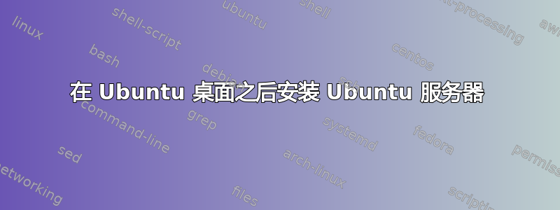 在 Ubuntu 桌面之后安装 Ubuntu 服务器