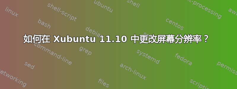 如何在 Xubuntu 11.10 中更改屏幕分辨率？