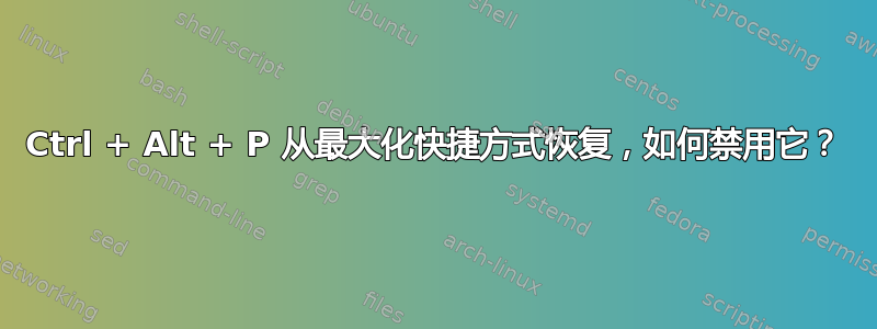 Ctrl + Alt + P 从最大化快捷方式恢复，如何禁用它？