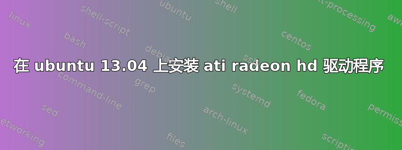 在 ubuntu 13.04 上安装 ati radeon hd 驱动程序