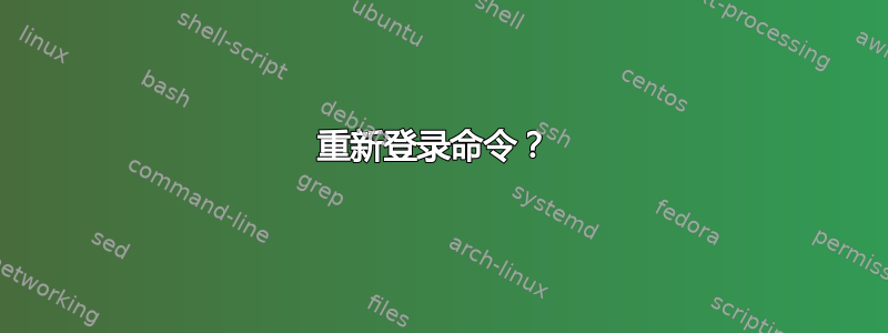 重新登录命令？ 