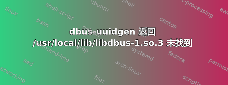 dbus-uuidgen 返回 /usr/local/lib/libdbus-1.so.3 未找到