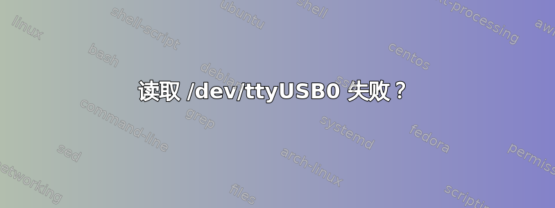 读取 /dev/ttyUSB0 失败？