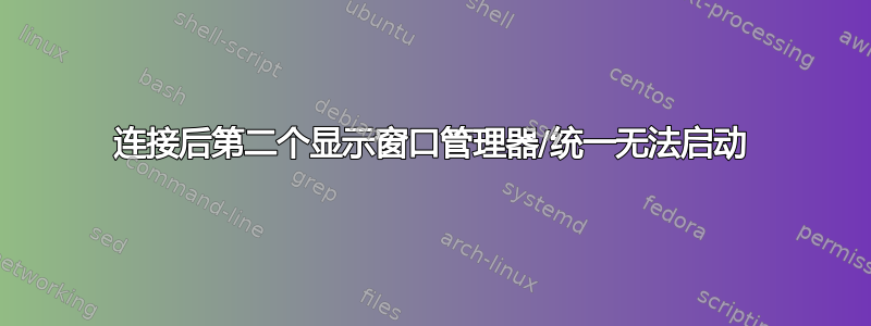 连接后第二个显示窗口管理器/统一无法启动