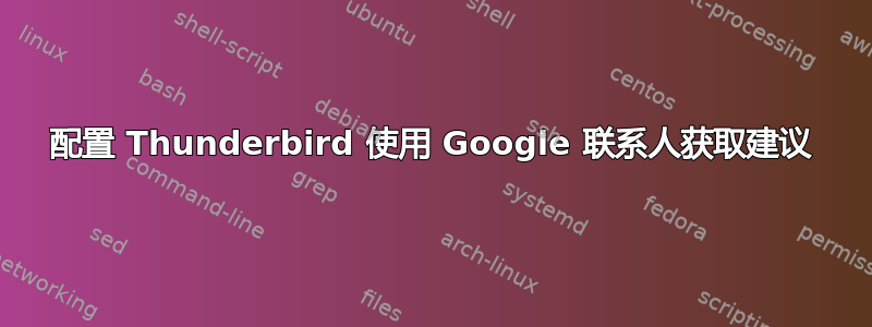 配置 Thunderbird 使用 Google 联系人获取建议