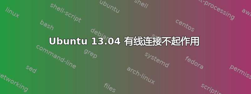 Ubuntu 13.04 有线连接不起作用