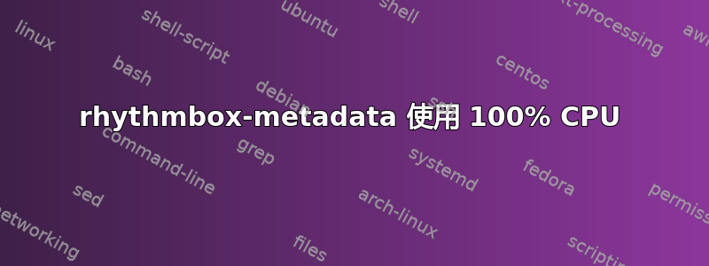 rhythmbox-metadata 使用 100% CPU