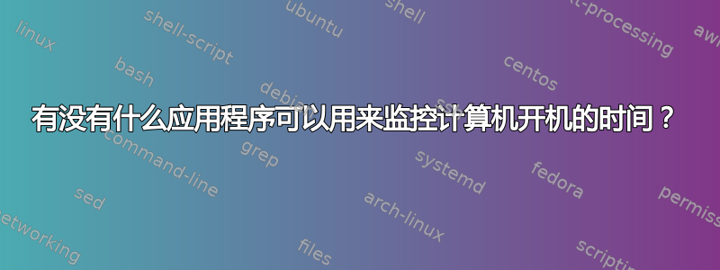 有没有什么应用程序可以用来监控计算机开机的时间？