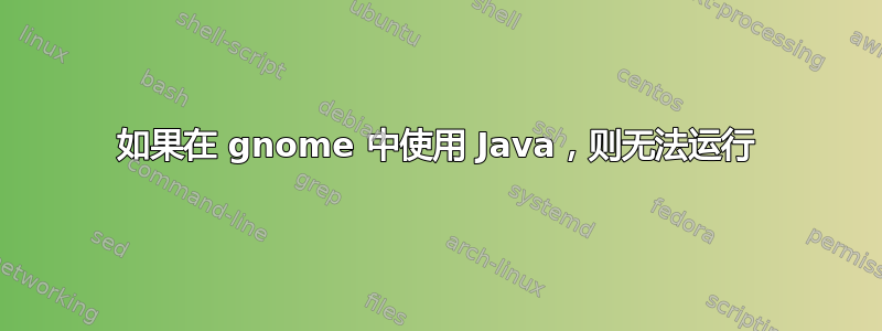 如果在 gnome 中使用 Java，则无法运行