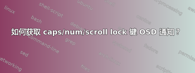 如何获取 caps/num/scroll lock 键 OSD 通知？