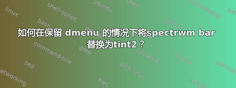 如何在保留 dmenu 的情况下将spectrwm bar 替换为tint2？