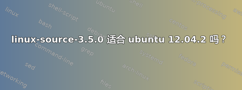 linux-source-3.5.0 适合 ubuntu 12.04.2 吗？