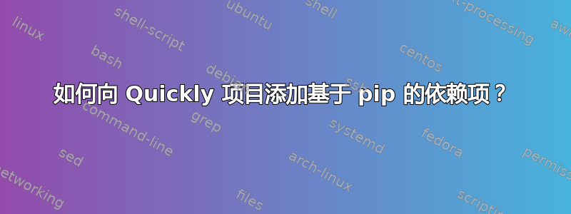 如何向 Quickly 项目添加基于 pip 的依赖项？