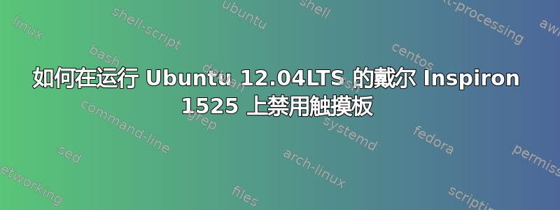 如何在运行 Ubuntu 12.04LTS 的戴尔 Inspiron 1525 上禁用触摸板