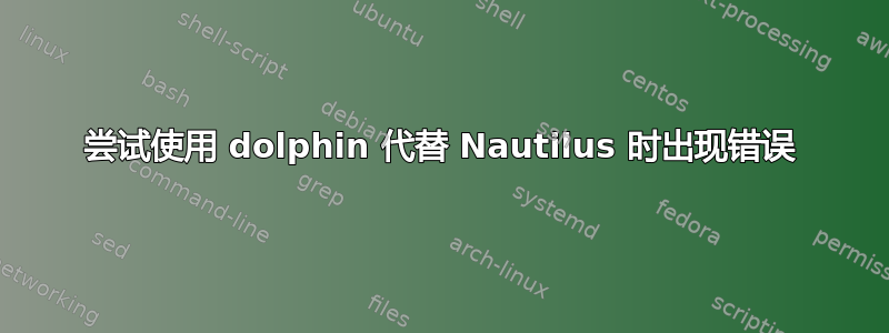 尝试使用 dolphin 代替 Nautilus 时出现错误