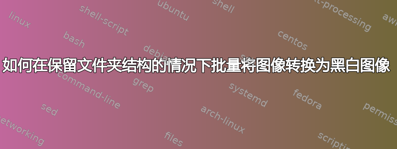 如何在保留文件夹结构的情况下批量将图像转换为黑白图像