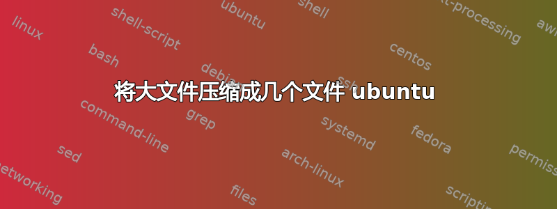 将大文件压缩成几个文件 ubuntu