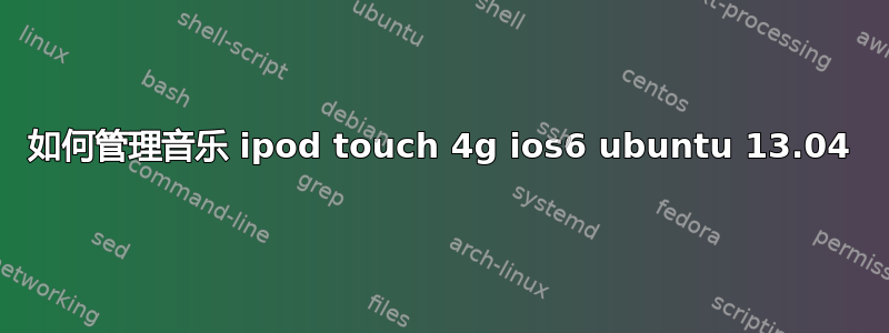 如何管理音乐 ipod touch 4g ios6 ubuntu 13.04