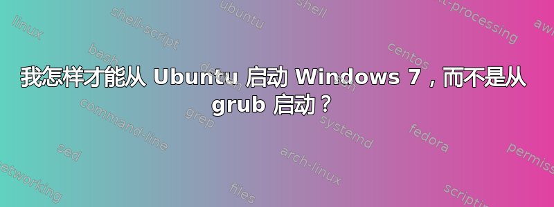 我怎样才能从 Ubuntu 启动 Windows 7，而不是从 grub 启动？