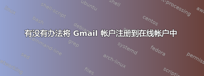 有没有办法将 Gmail 帐户注册到在线帐户中