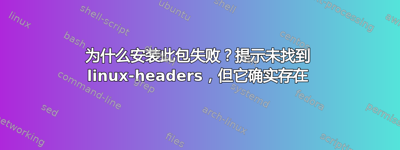 为什么安装此包失败？提示未找到 linux-headers，但它确实存在