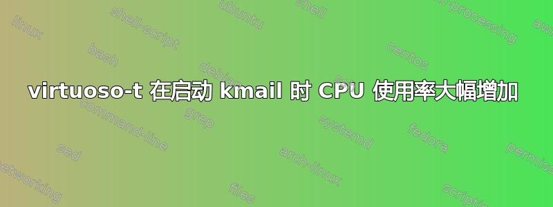 virtuoso-t 在启动 kmail 时 CPU 使用率大幅增加