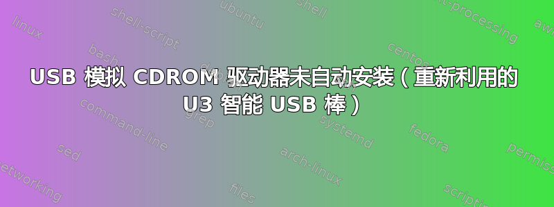 USB 模拟 CDROM 驱动器未自动安装（重新利用的 U3 智能 USB 棒）