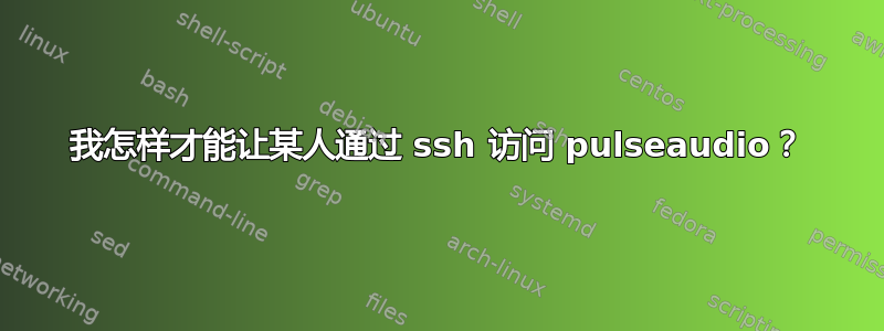 我怎样才能让某人通过 ssh 访问 pulseaudio？