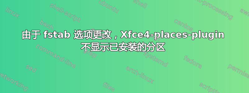 由于 fstab 选项更改，Xfce4-places-plugin 不显示已安装的分区