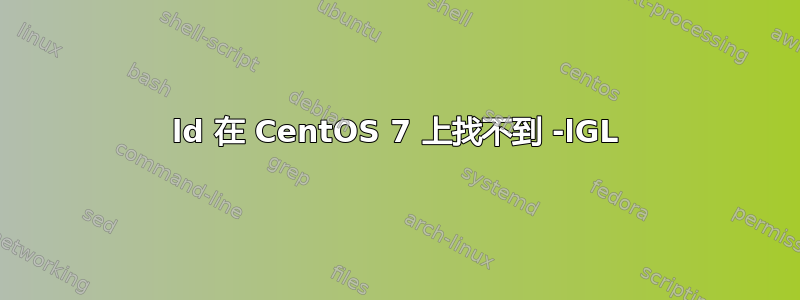 ld 在 CentOS 7 上找不到 -lGL