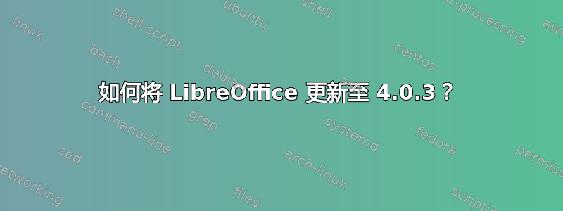 如何将 LibreOffice 更新至 4.0.3？