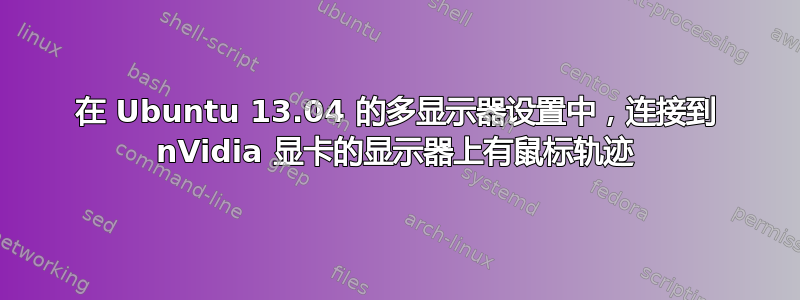 在 Ubuntu 13.04 的多显示器设置中，连接到 nVidia 显卡的显示器上有鼠标轨迹