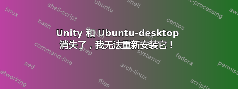 Unity 和 Ubuntu-desktop 消失了，我无法重新安装它！