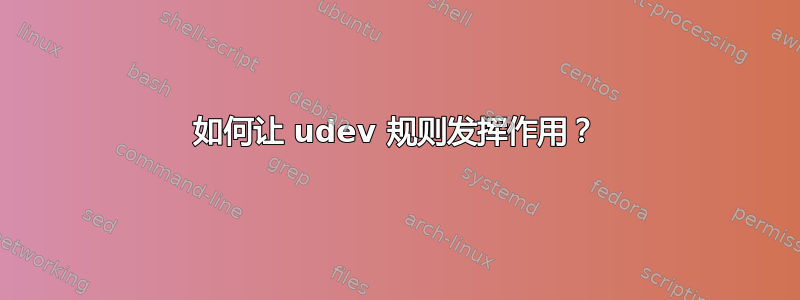 如何让 udev 规则发挥作用？