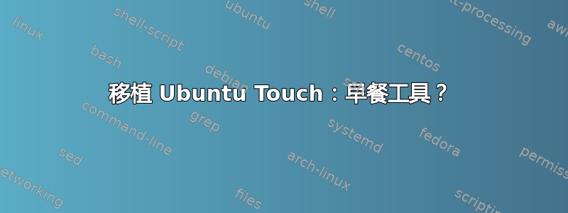 移植 Ubuntu Touch：早餐工具？