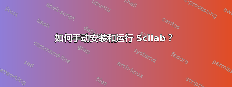 如何手动安装和运行 Scilab？