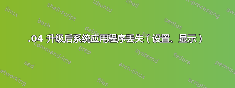 13.04 升级后系统应用程序丢失（设置、显示）