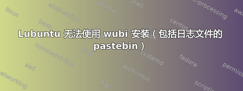 Lubuntu 无法使用 wubi 安装（包括日志文件的 pastebin）