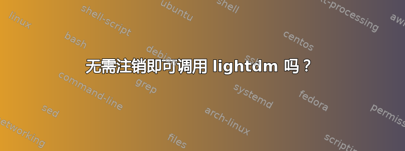 无需注销即可调用 lightdm 吗？