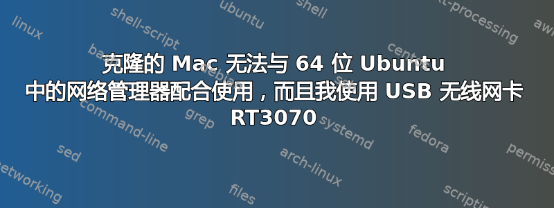 克隆的 Mac 无法与 64 位 Ubuntu 中的网络管理器配合使用，而且我使用 USB 无线网卡 RT3070