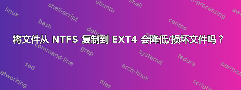 将文件从 NTFS 复制到 EXT4 会降低/损坏文件吗？